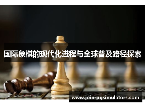 国际象棋的现代化进程与全球普及路径探索