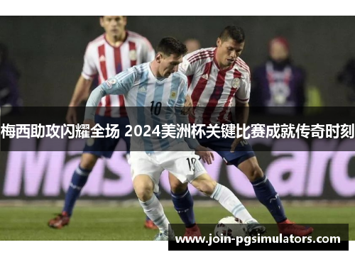 梅西助攻闪耀全场 2024美洲杯关键比赛成就传奇时刻