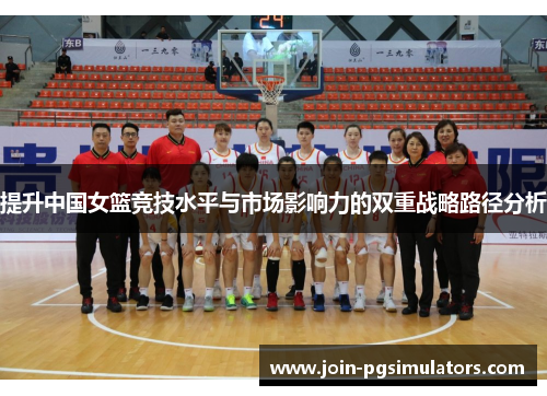 提升中国女篮竞技水平与市场影响力的双重战略路径分析