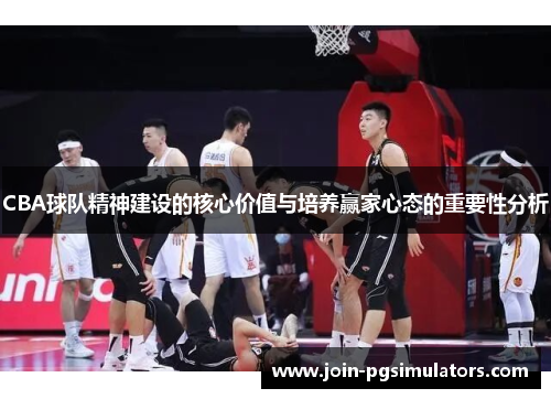CBA球队精神建设的核心价值与培养赢家心态的重要性分析