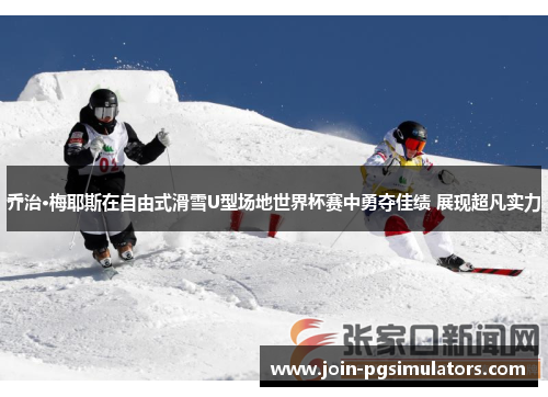 乔治·梅耶斯在自由式滑雪U型场地世界杯赛中勇夺佳绩 展现超凡实力
