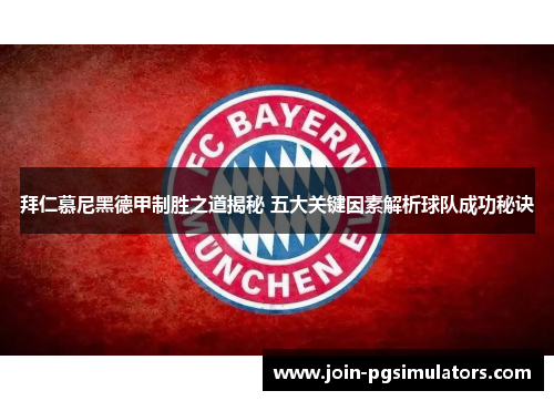拜仁慕尼黑德甲制胜之道揭秘 五大关键因素解析球队成功秘诀