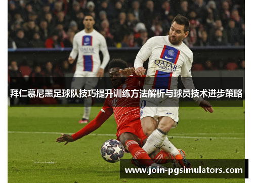 拜仁慕尼黑足球队技巧提升训练方法解析与球员技术进步策略