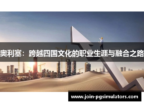 奥利塞：跨越四国文化的职业生涯与融合之路