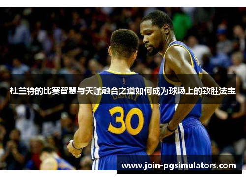 杜兰特的比赛智慧与天赋融合之道如何成为球场上的致胜法宝