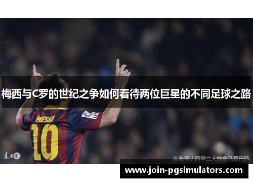 梅西与C罗的世纪之争如何看待两位巨星的不同足球之路