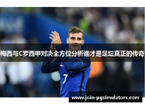 梅西与C罗西甲对决全方位分析谁才是足坛真正的传奇