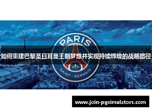 如何重建巴黎圣日耳曼王朝梦想并实现持续辉煌的战略路径