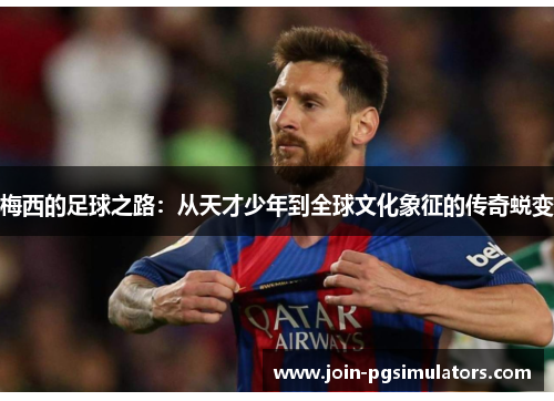 梅西的足球之路：从天才少年到全球文化象征的传奇蜕变