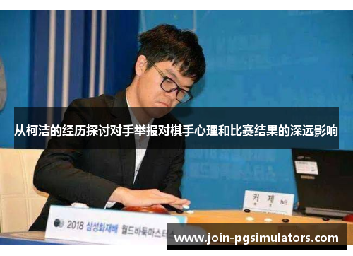 从柯洁的经历探讨对手举报对棋手心理和比赛结果的深远影响