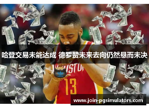 哈登交易未能达成 德罗赞未来去向仍然悬而未决