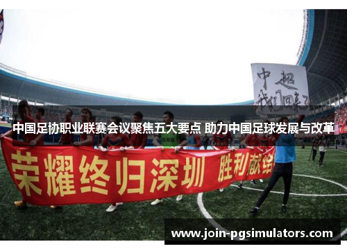 中国足协职业联赛会议聚焦五大要点 助力中国足球发展与改革