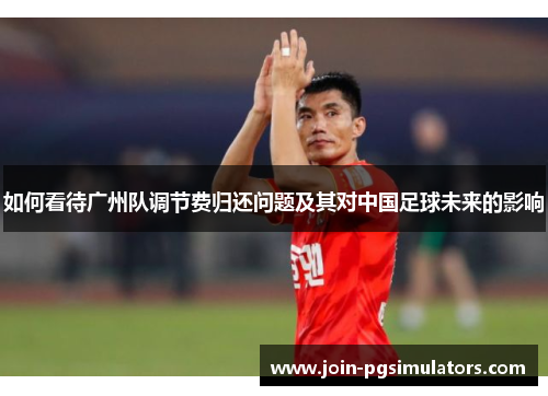 如何看待广州队调节费归还问题及其对中国足球未来的影响