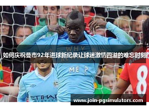 如何庆祝曼市92年进球新纪录让球迷激情四溢的难忘时刻