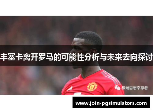 丰塞卡离开罗马的可能性分析与未来去向探讨