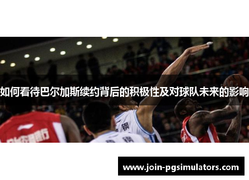如何看待巴尔加斯续约背后的积极性及对球队未来的影响