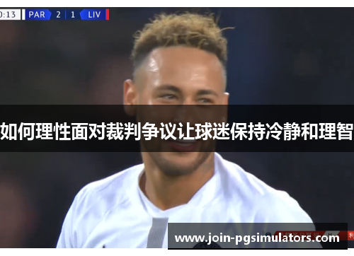 如何理性面对裁判争议让球迷保持冷静和理智