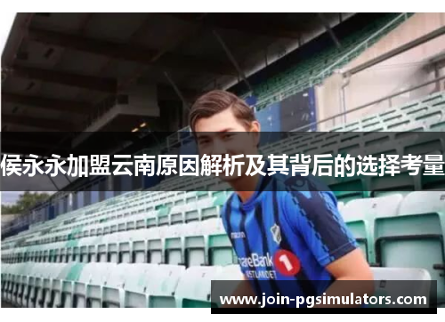 侯永永加盟云南原因解析及其背后的选择考量