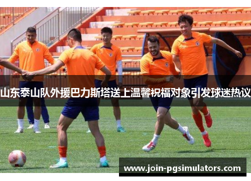 山东泰山队外援巴力斯塔送上温馨祝福对象引发球迷热议