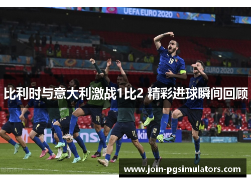 比利时与意大利激战1比2 精彩进球瞬间回顾