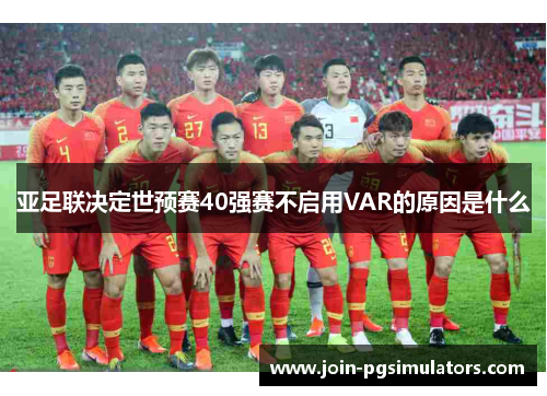 亚足联决定世预赛40强赛不启用VAR的原因是什么