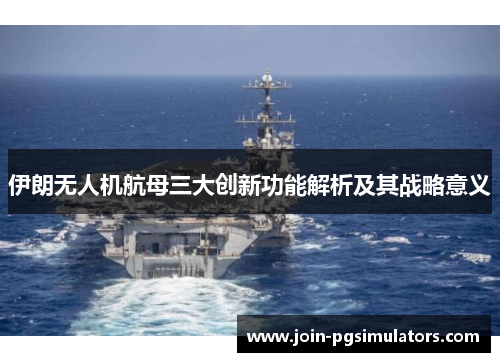 伊朗无人机航母三大创新功能解析及其战略意义