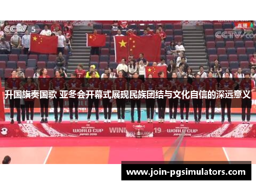 升国旗奏国歌 亚冬会开幕式展现民族团结与文化自信的深远意义