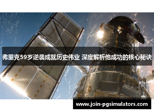 弗里克59岁逆袭成就历史伟业 深度解析他成功的核心秘诀