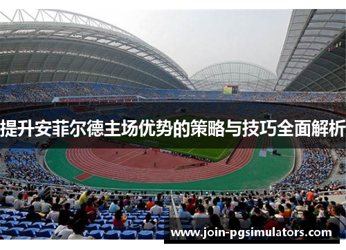 提升安菲尔德主场优势的策略与技巧全面解析