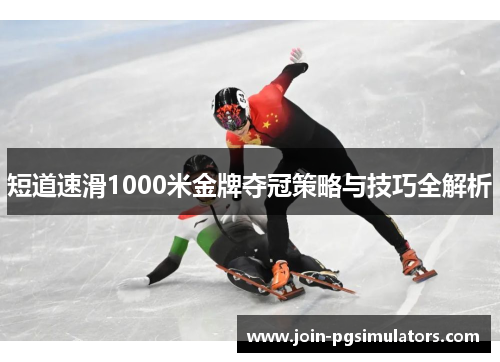 短道速滑1000米金牌夺冠策略与技巧全解析