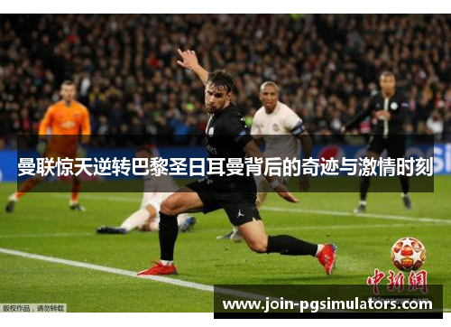 曼联惊天逆转巴黎圣日耳曼背后的奇迹与激情时刻