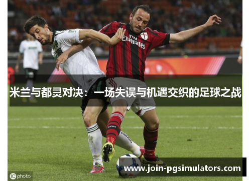 米兰与都灵对决：一场失误与机遇交织的足球之战