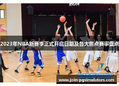 2023年NBA新赛季正式开启日期及各大焦点赛事盘点