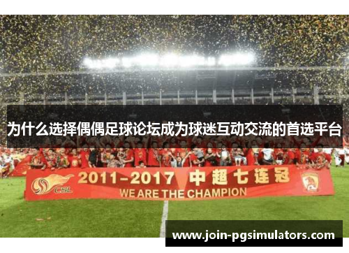 为什么选择偶偶足球论坛成为球迷互动交流的首选平台