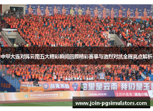 中甲大连对阵云南五大精彩瞬间回顾精彩赛事与激烈对抗全程亮点解析