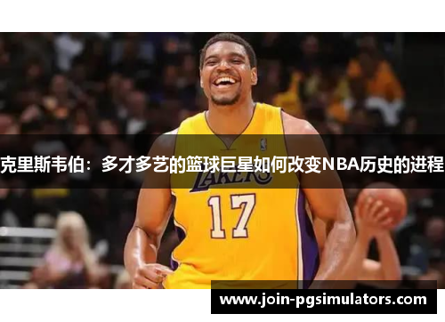 克里斯韦伯：多才多艺的篮球巨星如何改变NBA历史的进程