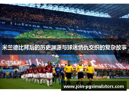 米兰德比背后的历史渊源与球迷情仇交织的复杂故事