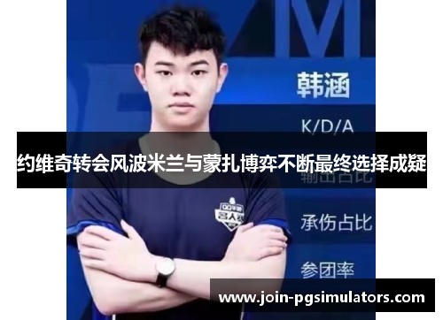 约维奇转会风波米兰与蒙扎博弈不断最终选择成疑