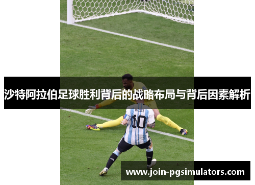 沙特阿拉伯足球胜利背后的战略布局与背后因素解析