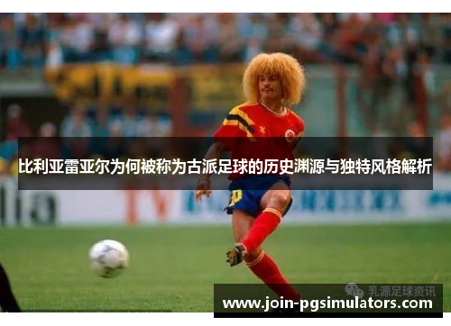 比利亚雷亚尔为何被称为古派足球的历史渊源与独特风格解析