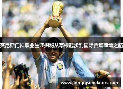 突尼斯门神职业生涯揭秘从草根起步到国际赛场辉煌之路