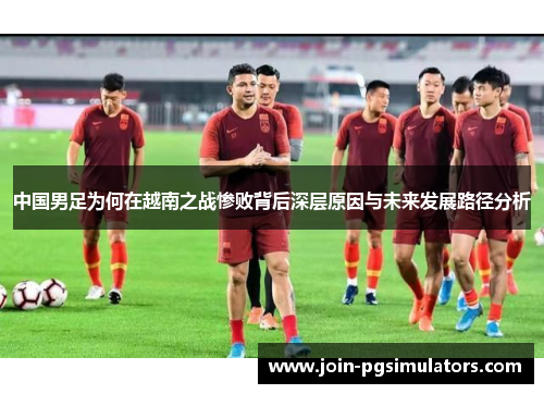 中国男足为何在越南之战惨败背后深层原因与未来发展路径分析