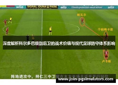 深度解析科尔多巴级别后卫的战术价值与现代足球防守体系影响