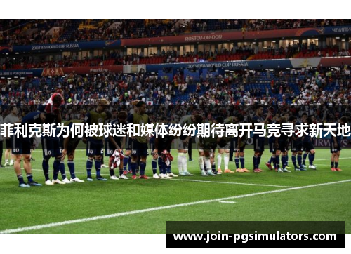 菲利克斯为何被球迷和媒体纷纷期待离开马竞寻求新天地