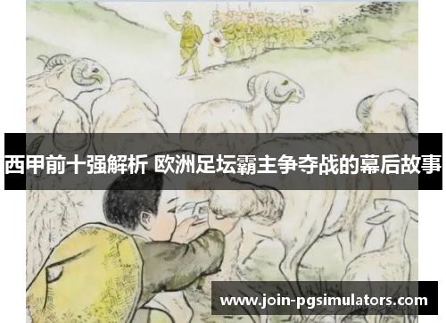 西甲前十强解析 欧洲足坛霸主争夺战的幕后故事 西甲前十强解析 欧洲足坛霸主争夺战的幕后故事