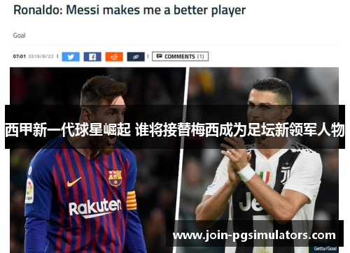 西甲新一代球星崛起 谁将接替梅西成为足坛新领军人物 西甲新一代球星崛起 谁将接替梅西成为足坛新领军人物