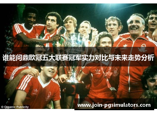 谁能问鼎欧冠五大联赛冠军实力对比与未来走势分析
