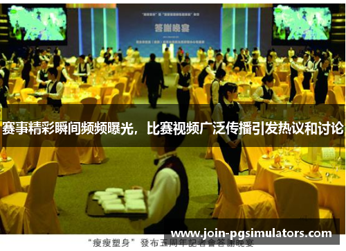 赛事精彩瞬间频频曝光，比赛视频广泛传播引发热议和讨论