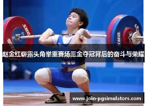 赵金红崭露头角举重赛场三金夺冠背后的奋斗与荣耀