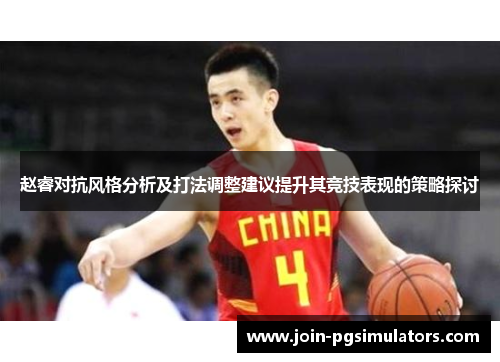 赵睿对抗风格分析及打法调整建议提升其竞技表现的策略探讨